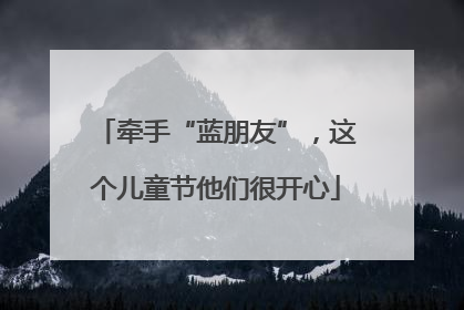 牵手“蓝朋友”，这个儿童节他们很开心