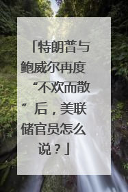 特朗普与鲍威尔再度“不欢而散”后，美联储官员怎么说？