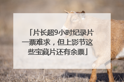 片长超9小时纪录片一票难求，但上影节这些宝藏片还有余票