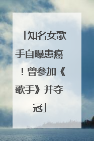 知名女歌手自曝患癌！曾参加《歌手》并夺冠