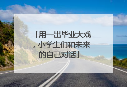 用一出毕业大戏，小学生们和未来的自己对话