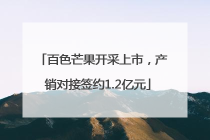 百色芒果开采上市，产销对接签约1.2亿元