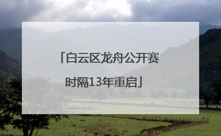 白云区龙舟公开赛时隔13年重启