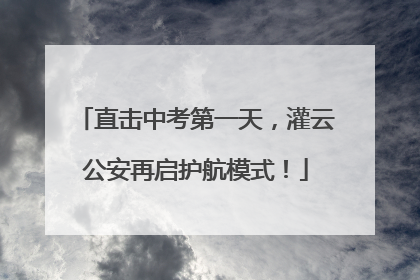 直击中考第一天，灌云公安再启护航模式！