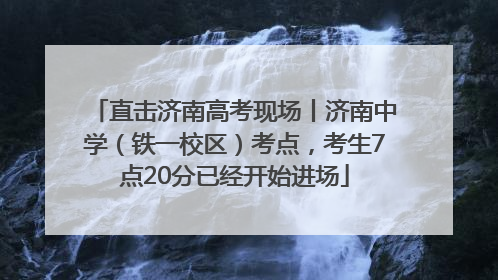 直击济南高考现场丨济南中学（铁一校区）考点，考生7点20分已经开始进场