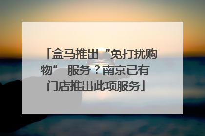 盒马推出“免打扰购物” 服务？南京已有门店推出此项服务