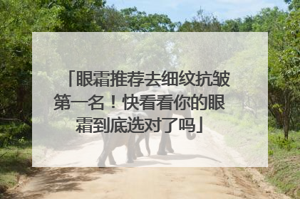 眼霜推荐去细纹抗皱第一名！快看看你的眼霜到底选对了吗