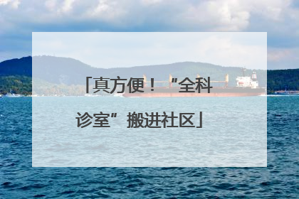 真方便！“全科诊室”搬进社区