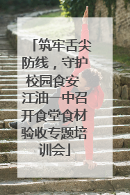 筑牢舌尖防线，守护校园食安 江油一中召开食堂食材验收专题培训会