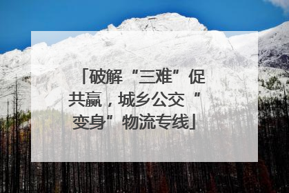 破解“三难”促共赢，城乡公交“变身”物流专线