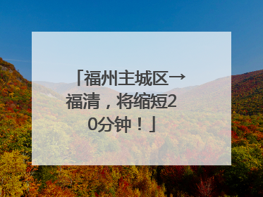 福州主城区→福清，将缩短20分钟！