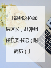 福州这位80后区长，赴漳州任县委书记（附简历）