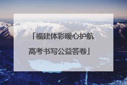 福建体彩暖心护航高考书写公益答卷