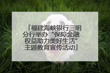 福建海峡银行三明分行举办“保障金融权益助力美好生活”主题教育宣传活动