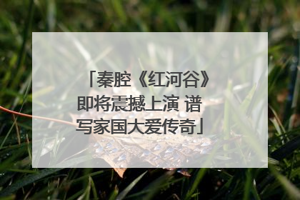 秦腔《红河谷》即将震撼上演 谱写家国大爱传奇
