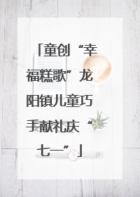 童创“幸福糕歌”龙阳镇儿童巧手献礼庆“七一”