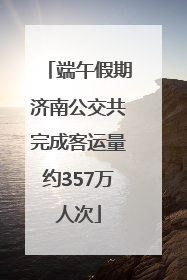端午假期济南公交共完成客运量约357万人次