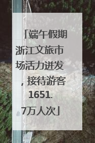 端午假期浙江文旅市场活力迸发，接待游客1651.7万人次