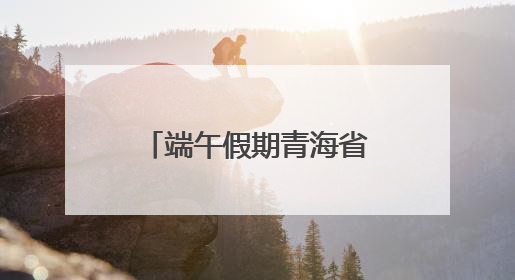 端午假期青海省累计接待游客111.88万人次