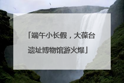 端午小长假，大葆台遗址博物馆游火爆