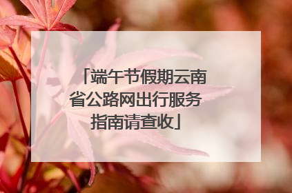 端午节假期云南省公路网出行服务指南请查收