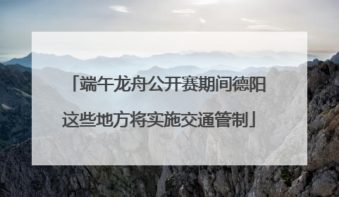 端午龙舟公开赛期间德阳这些地方将实施交通管制