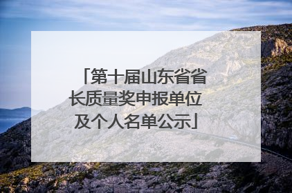 第十届山东省省长质量奖申报单位及个人名单公示