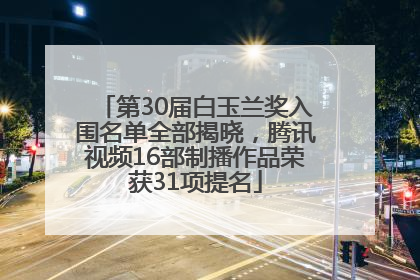 第30届白玉兰奖入围名单全部揭晓，腾讯视频16部制播作品荣获31项提名