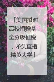 美国拟对高校捐赠基金分级征税，矛头直指精英大学
