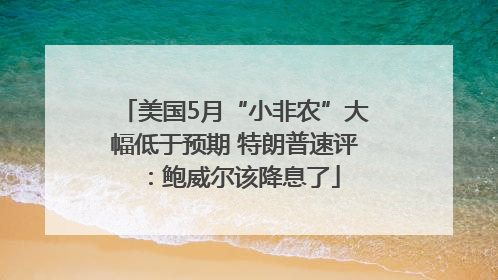 美国5月“小非农”大幅低于预期 特朗普速评：鲍威尔该降息了