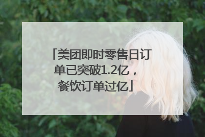 美团即时零售日订单已突破1.2亿，餐饮订单过亿