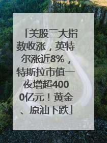 美股三大指数收涨，英特尔涨近8%，特斯拉市值一夜增超4000亿元！黄金、原油下跌