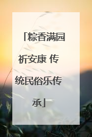 粽香满园祈安康 传统民俗乐传承