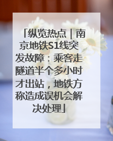 纵览热点｜南京地铁S1线突发故障：乘客走隧道半个多小时才出站，地铁方称造成误机会解决处理