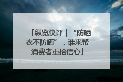 纵览快评｜“防晒衣不防晒”，谁来帮消费者重拾信心
