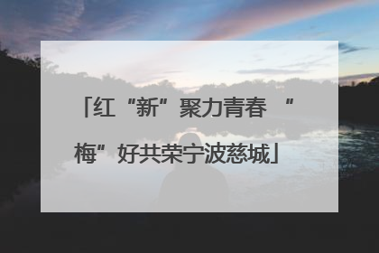 红“新”聚力青春 “梅”好共荣宁波慈城