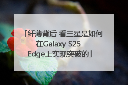 纤薄背后 看三星是如何在Galaxy S25 Edge上实现突破的