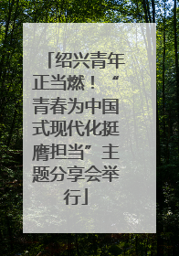 绍兴青年正当燃！“青春为中国式现代化挺膺担当”主题分享会举行