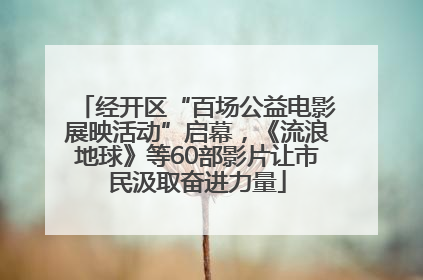 经开区“百场公益电影展映活动”启幕，《流浪地球》等60部影片让市民汲取奋进力量