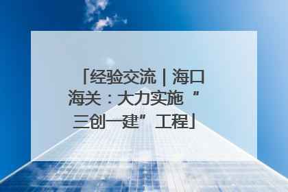 经验交流｜海口海关：大力实施“三创一建”工程