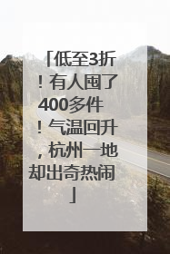 低至3折！有人囤了400多件！气温回升，杭州一地却出奇热闹