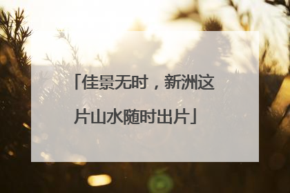 佳景无时，新洲这片山水随时出片