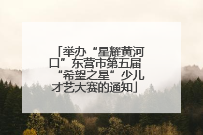 举办“星耀黄河口”东营市第五届“希望之星”少儿才艺大赛的通知
