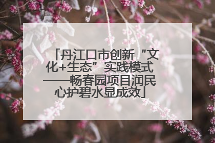 丹江口市创新“文化+生态”实践模式——畅春园项目润民心护碧水显成效