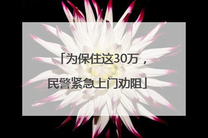 为保住这30万，民警紧急上门劝阻