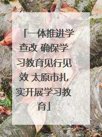 一体推进学查改 确保学习教育见行见效 太原市扎实开展学习教育