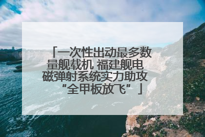 一次性出动最多数量舰载机 福建舰电磁弹射系统实力助攻“全甲板放飞”