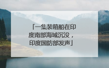 一集装箱船在印度南部海域沉没，印度国防部发声