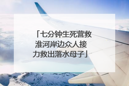 七分钟生死营救 淮河岸边众人接力救出落水母子