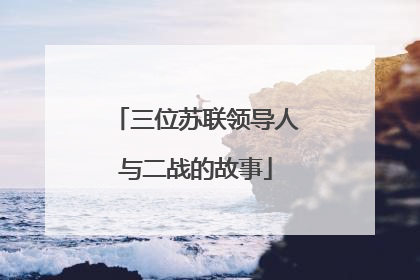 三位苏联领导人与二战的故事